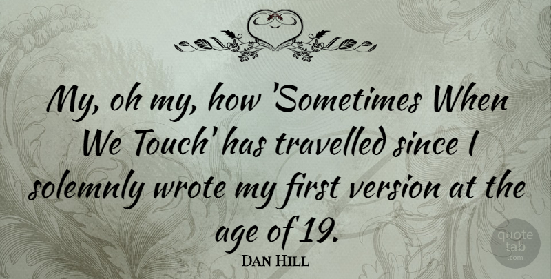 Dan Hill Quote About Age, Since, Travelled, Version, Wrote: My Oh My How Sometimes...