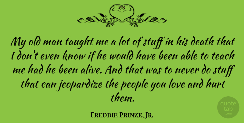 Freddie Prinze, Jr. Quote About Death, Jeopardize, Love, Man, People: My Old Man Taught Me...