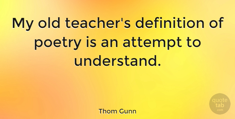 Thom Gunn Quote About Teacher, Definitions, Poetry Is: My Old Teachers Definition Of...