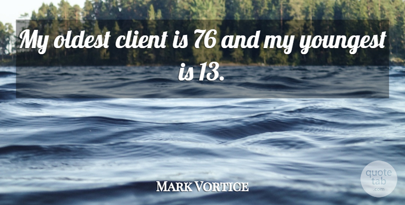 Mark Vortice Quote About Client, Oldest, Youngest: My Oldest Client Is 76...
