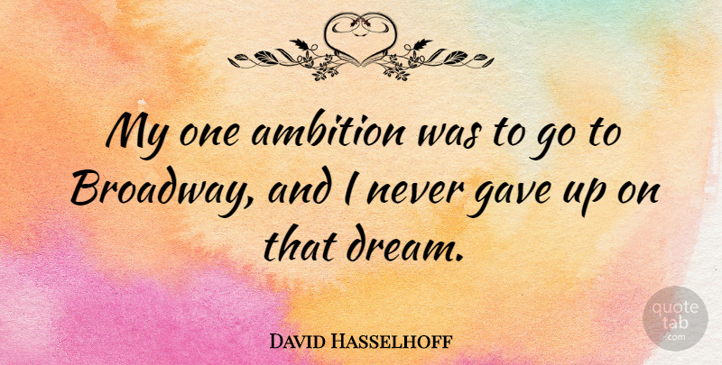 David Hasselhoff Quote About Dream, Ambition, Broadway: My One Ambition Was To...