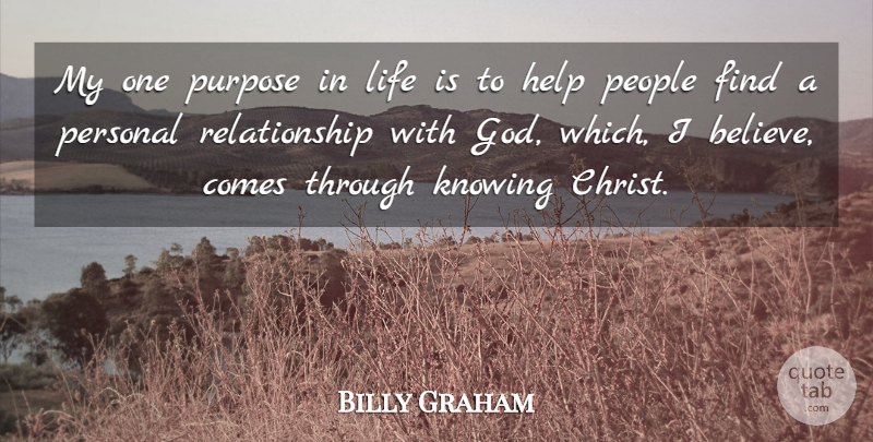 Billy Graham Quote About Believe, Knowing, People: My One Purpose In Life...