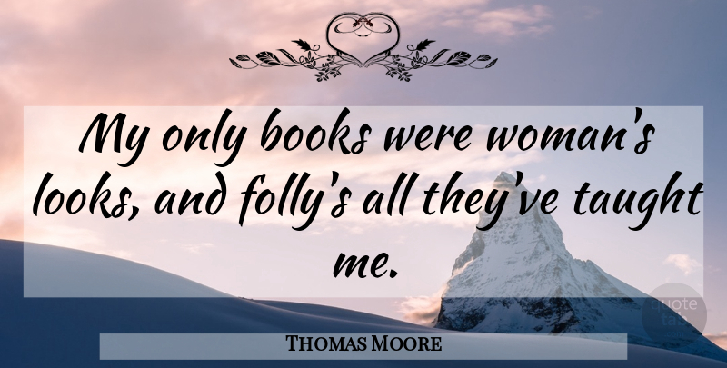 Thomas Moore Quote About Taught: My Only Books Were Womans...