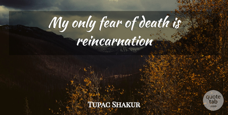 Tupac Shakur Quote About Rapper, Reincarnation, Fear Of Death: My Only Fear Of Death...