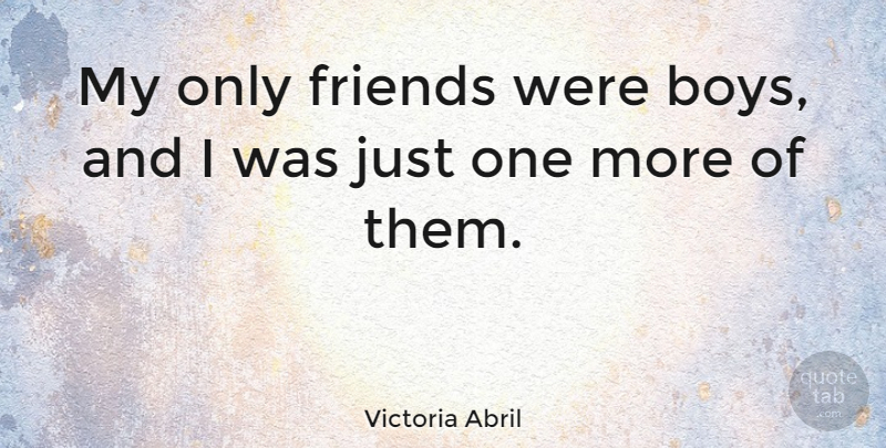 Victoria Abril Quote About Boys, Just One: My Only Friends Were Boys...
