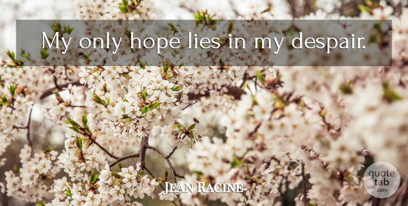 Jean Racine Quote About Hope, Lying, Despair: My Only Hope Lies In...