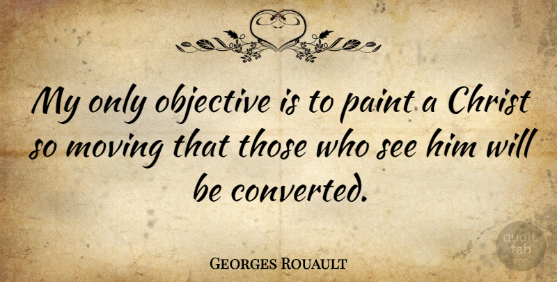 Georges Rouault Quote About Moving, Christ, Paint: My Only Objective Is To...