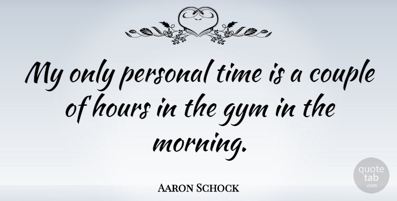 Aaron Schock Quote About Couple, Hours, Morning, Personal, Time: My Only Personal Time Is...