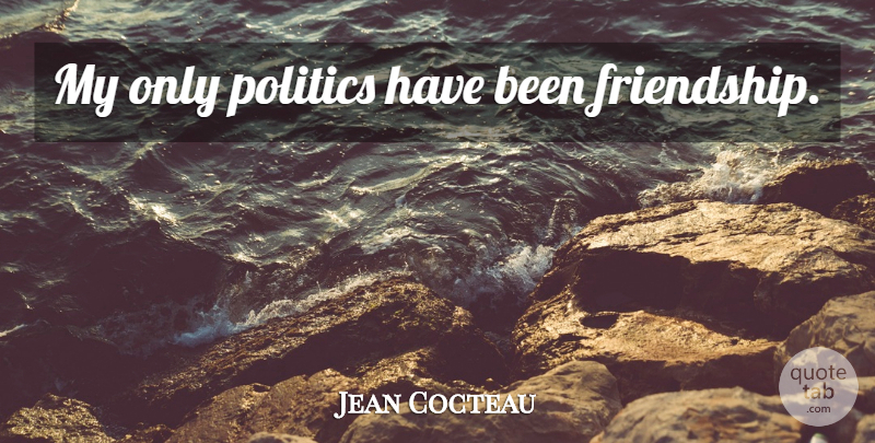Jean Cocteau Quote About Friendship, Has Beens: My Only Politics Have Been...