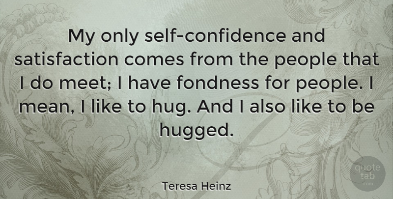 Teresa Heinz Quote About Fondness, People: My Only Self Confidence And...
