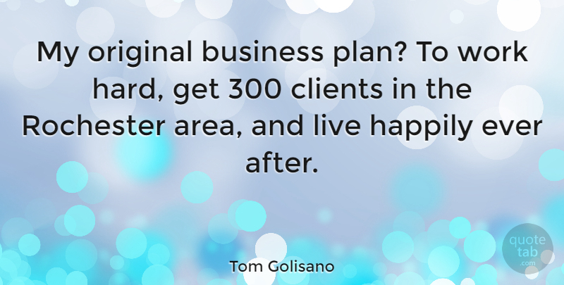 Tom Golisano Quote About Business, Clients, Happily, Original, Rochester: My Original Business Plan To...