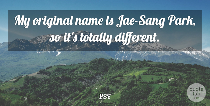 Psy Quote About Names, Parks, Different: My Original Name Is Jae...