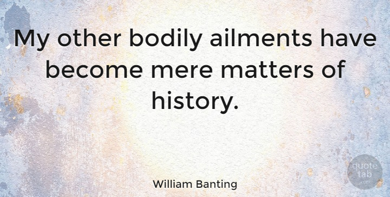 William Banting Quote About Matter, Mere, Ailments: My Other Bodily Ailments Have...