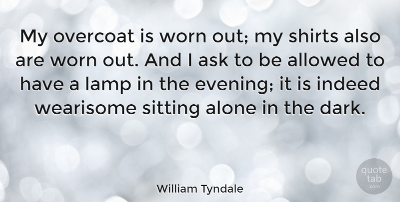 William Tyndale Quote About Allowed, Alone, Ask, Indeed, Lamp: My Overcoat Is Worn Out...