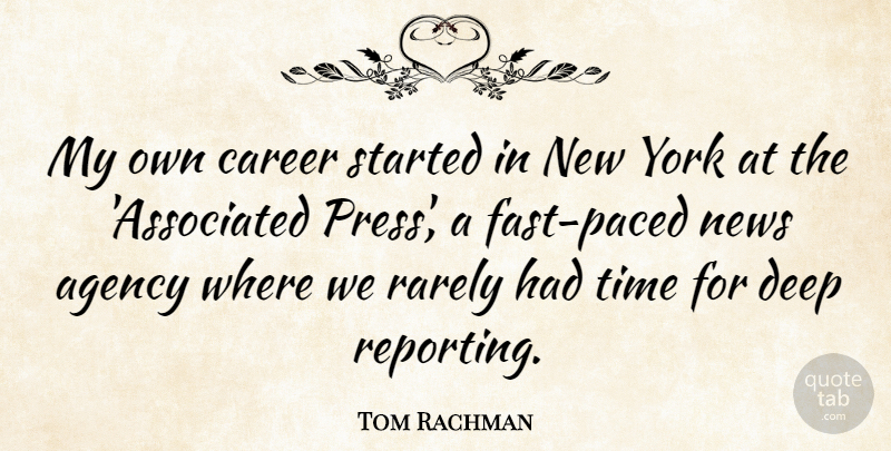 Tom Rachman Quote About Agency, News, Rarely, Time, York: My Own Career Started In...