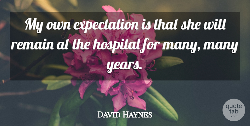 David Haynes Quote About Expectation, Hospital, Remain: My Own Expectation Is That...