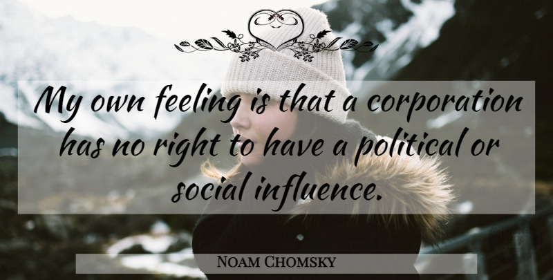 Noam Chomsky Quote About Political, Feelings, Influence: My Own Feeling Is That...
