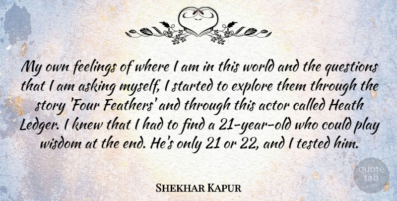 Shekhar Kapur Quote About Asking, Explore, Heath, Knew, Tested: My Own Feelings Of Where...