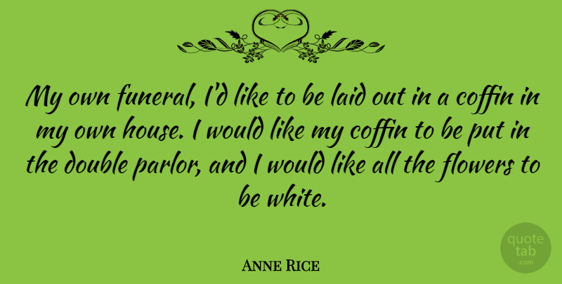 Anne Rice Quote About Flower, White, Funeral: My Own Funeral Id Like...