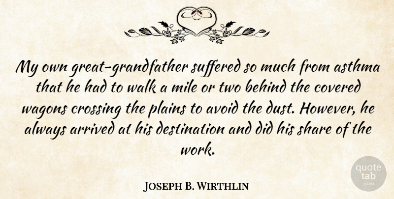 Joseph B. Wirthlin Quote About Arrived, Asthma, Avoid, Covered, Crossing: My Own Great Grandfather Suffered...