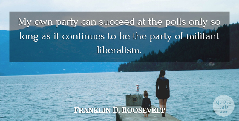Franklin D. Roosevelt Quote About Party, Long, Liberty: My Own Party Can Succeed...
