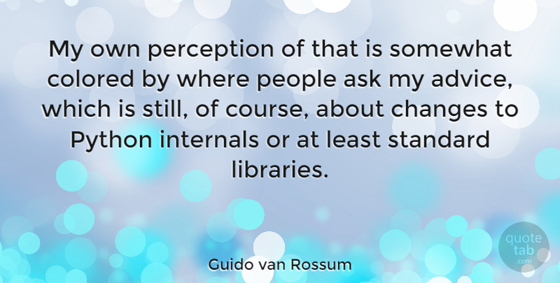 Guido van Rossum Quote About Python, People, Advice: My Own Perception Of That...