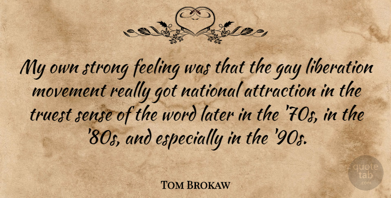 Tom Brokaw Quote About Attraction, Later, Liberation, Movement, National: My Own Strong Feeling Was...