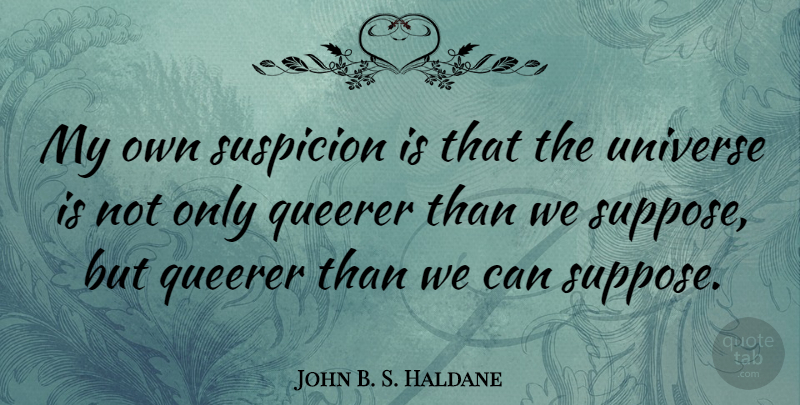 John B. S. Haldane Quote About undefined: My Own Suspicion Is That...