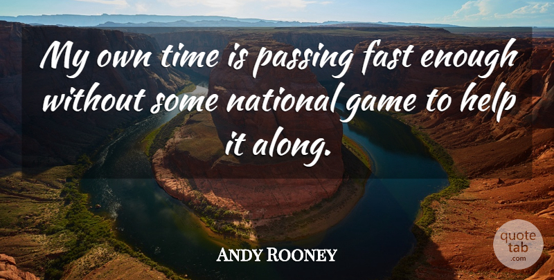 Andy Rooney Quote About Games, Helping, Enough: My Own Time Is Passing...