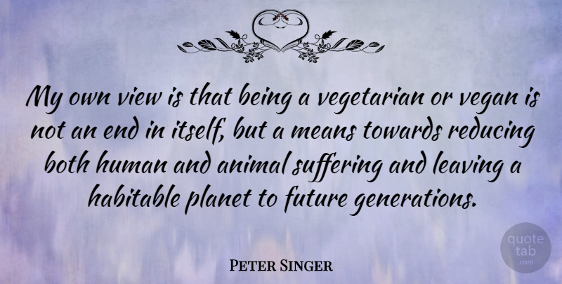 Peter Singer Quote About Both, Future, Habitable, Human, Leaving: My Own View Is That...