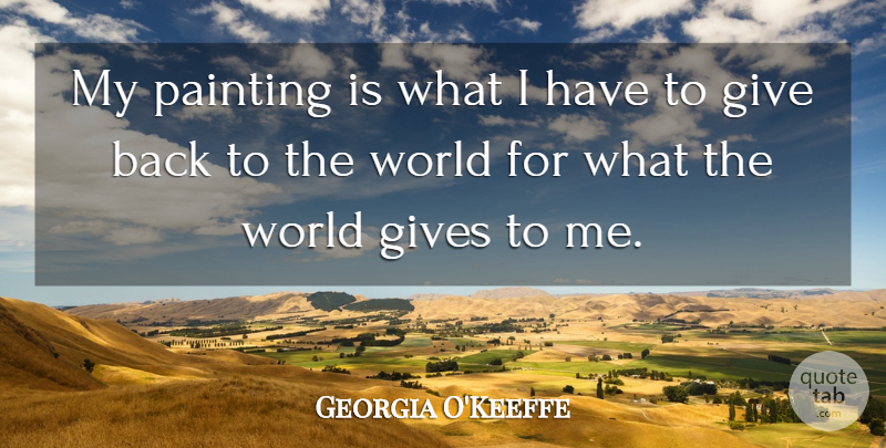 Georgia O'Keeffe Quote About Giving, World, Painting: My Painting Is What I...