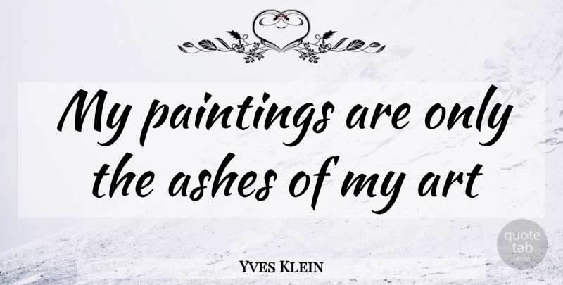 Yves Klein Quote About Art, Ashes, Painting: My Paintings Are Only The...