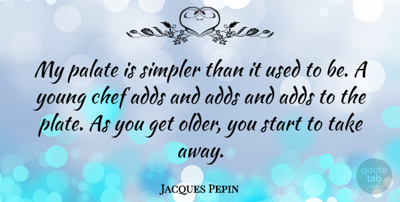 Jacques Pepin Quote About Add, Chef, Palate: My Palate Is Simpler Than...