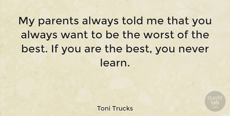 Toni Trucks Quote About Parent, Want, Worst: My Parents Always Told Me...