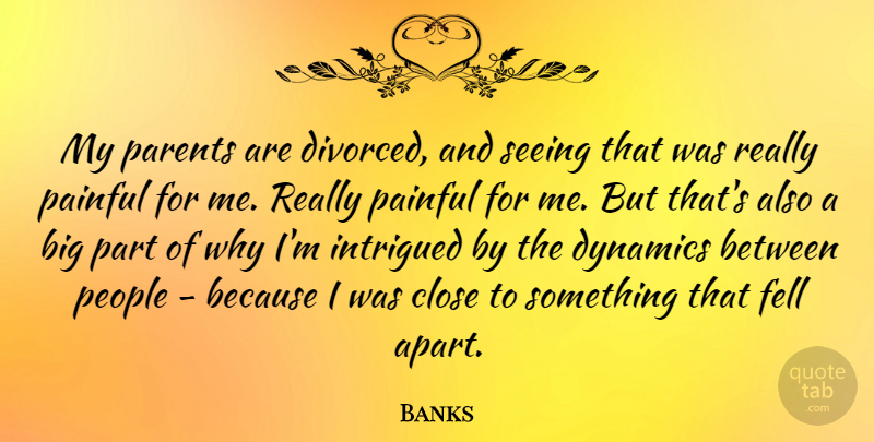 Banks Quote About Close, Dynamics, Fell, Intrigued, Painful: My Parents Are Divorced And...