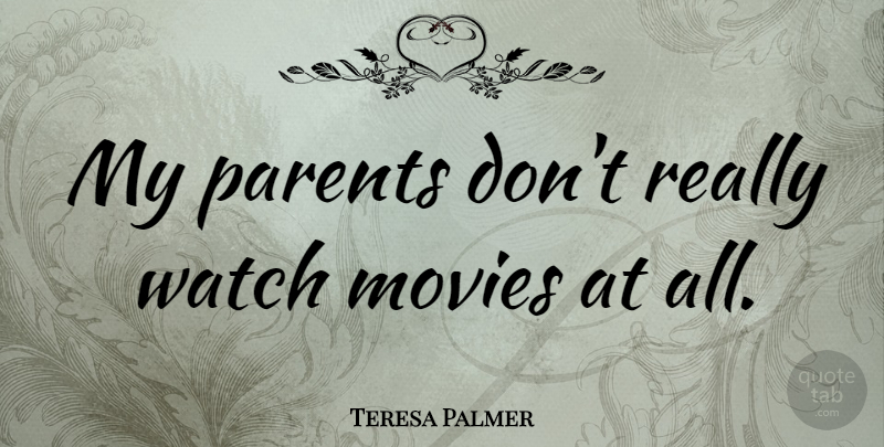 Teresa Palmer Quote About Parent, Watches, Watch Movie: My Parents Dont Really Watch...