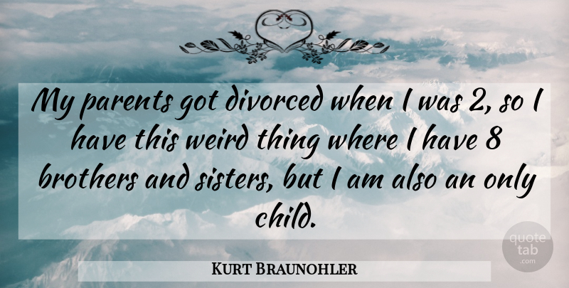 Kurt Braunohler Quote About Brothers, Divorced: My Parents Got Divorced When...