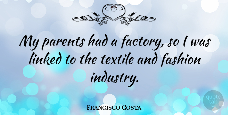 Francisco Costa Quote About Fashion, Parent, Textiles: My Parents Had A Factory...