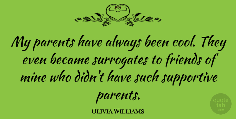 Olivia Williams Quote About Parent, Supportive, Surrogates: My Parents Have Always Been...