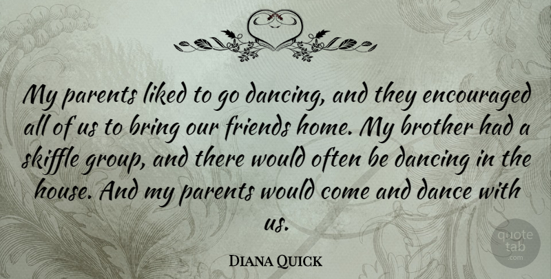 Diana Quick Quote About Bring, Dancing, Encouraged, Home, Liked: My Parents Liked To Go...