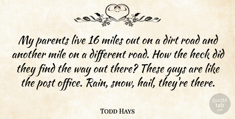 Todd Hays Quote About Dirt, Guys, Heck, Miles, Parents: My Parents Live 16 Miles...