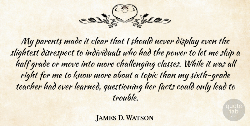 James D. Watson Quote About Clear, Display, Disrespect, Facts, Grade: My Parents Made It Clear...