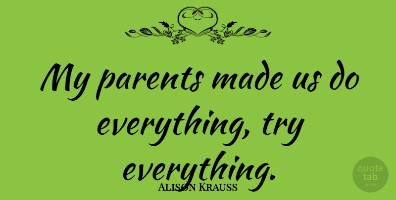Alison Krauss Quote About Parent, Trying, Made: My Parents Made Us Do...