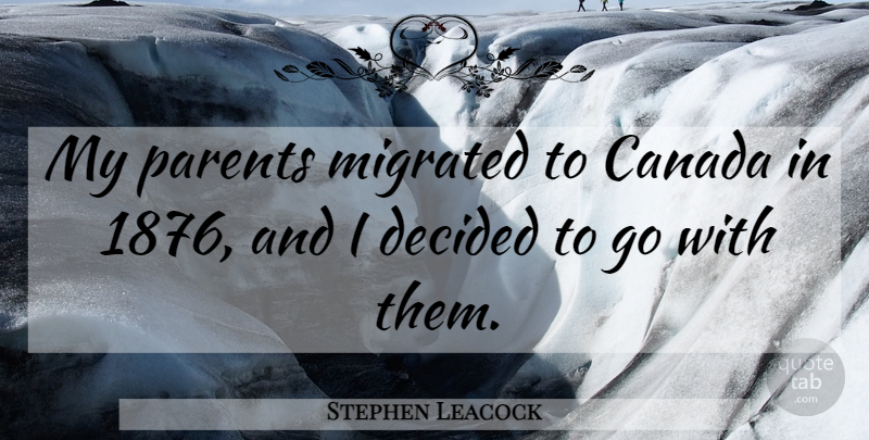 Stephen Leacock Quote About Parent, Canada, Decided: My Parents Migrated To Canada...