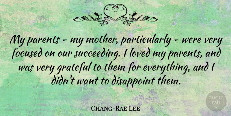 Chang-Rae Lee Quote About Disappoint, Focused, Loved: My Parents My Mother Particularly...