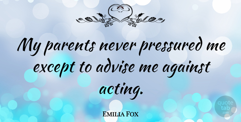 Emilia Fox Quote About Parent, Acting, Advise: My Parents Never Pressured Me...