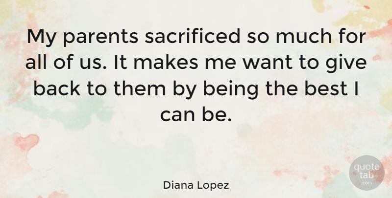 Diana Lopez Quote About Giving, Parent, Want: My Parents Sacrificed So Much...