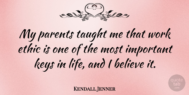 Kendall Jenner Quote About Believe, Ethic, Keys, Life, Taught: My Parents Taught Me That...