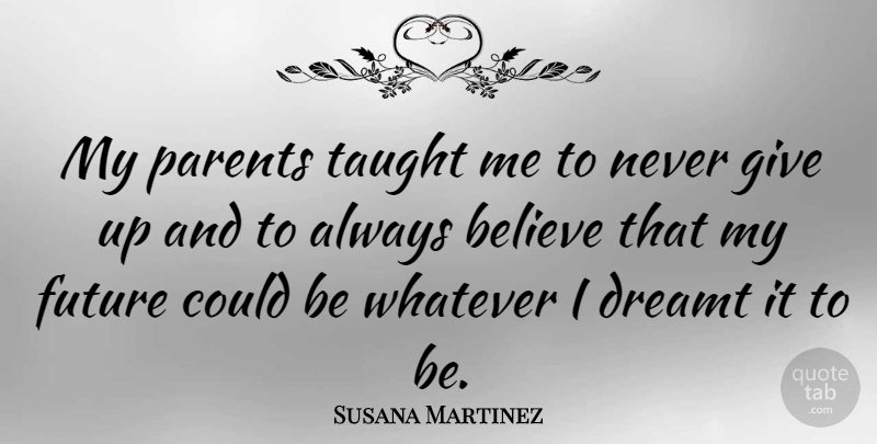 Susana Martinez Quote About Giving Up, Believe, Parent: My Parents Taught Me To...