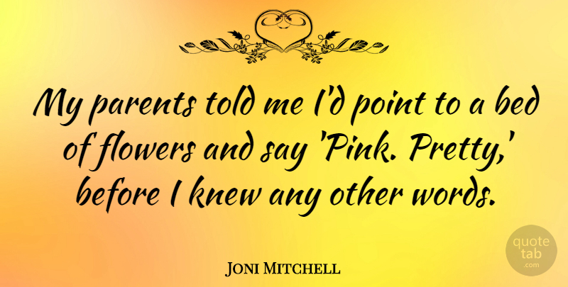 Joni Mitchell Quote About Flower, Parent, Bed: My Parents Told Me Id...